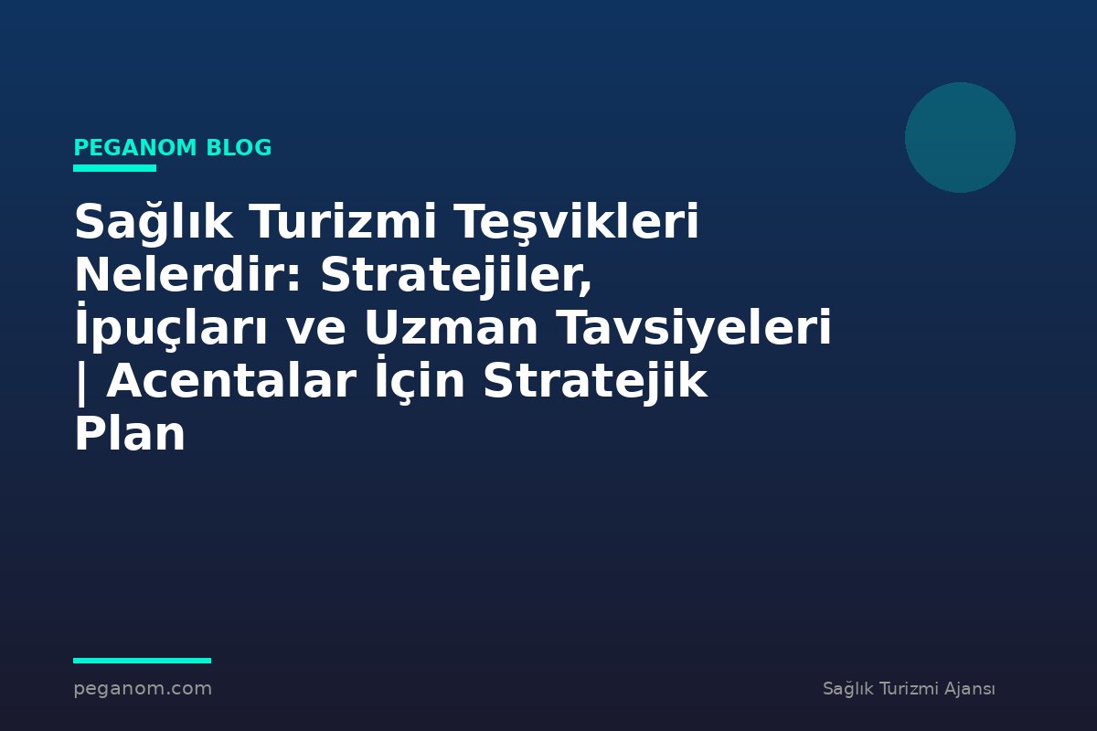 Sağlık Turizmi Teşvikleri Nelerdir: Stratejiler, İpuçları ve Uzman Tavsiyeleri | Acentalar İçin Stratejik Plan