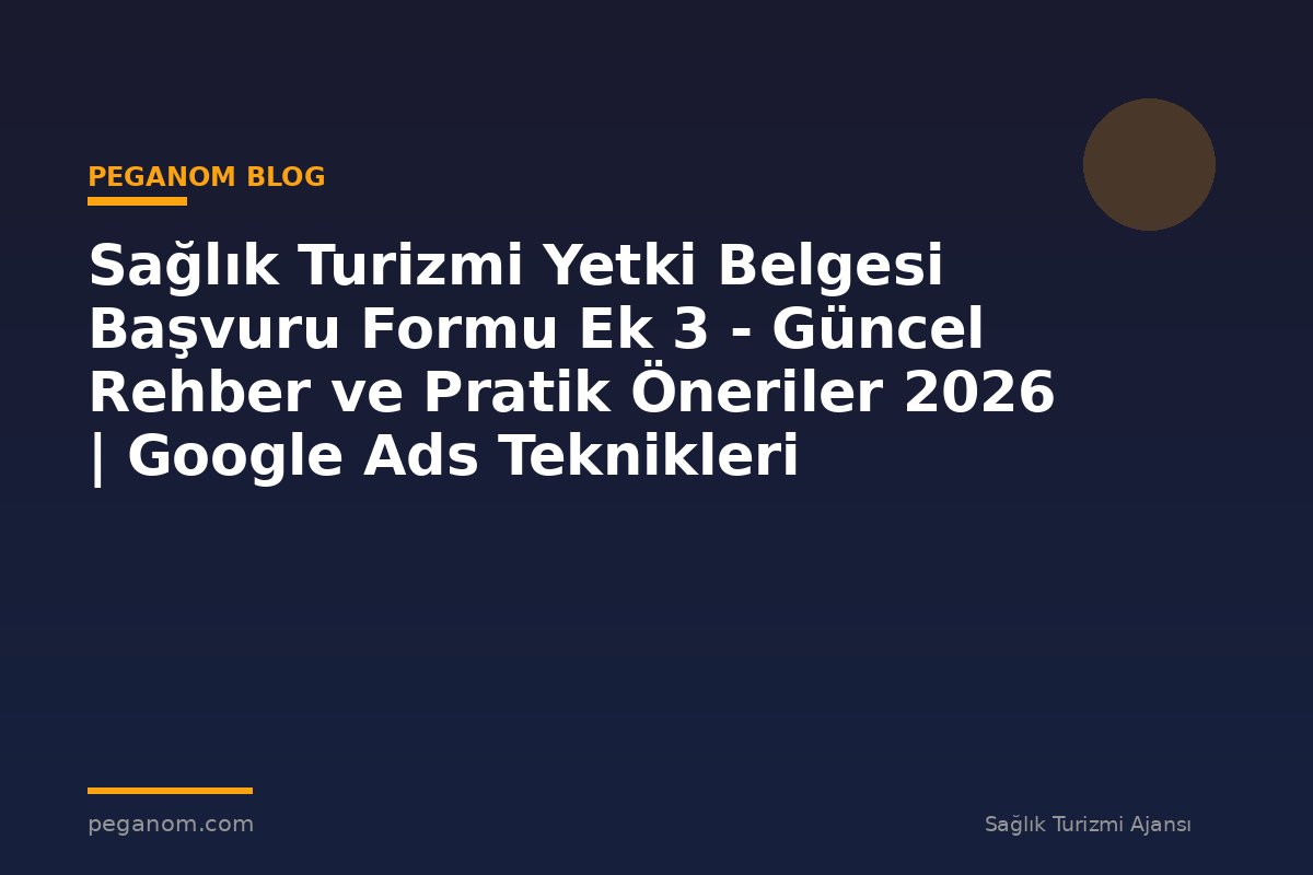 Sağlık Turizmi Yetki Belgesi Başvuru Formu Ek 3 - Güncel Rehber ve Pratik Öneriler 2026 | Google Ads Teknikleri
