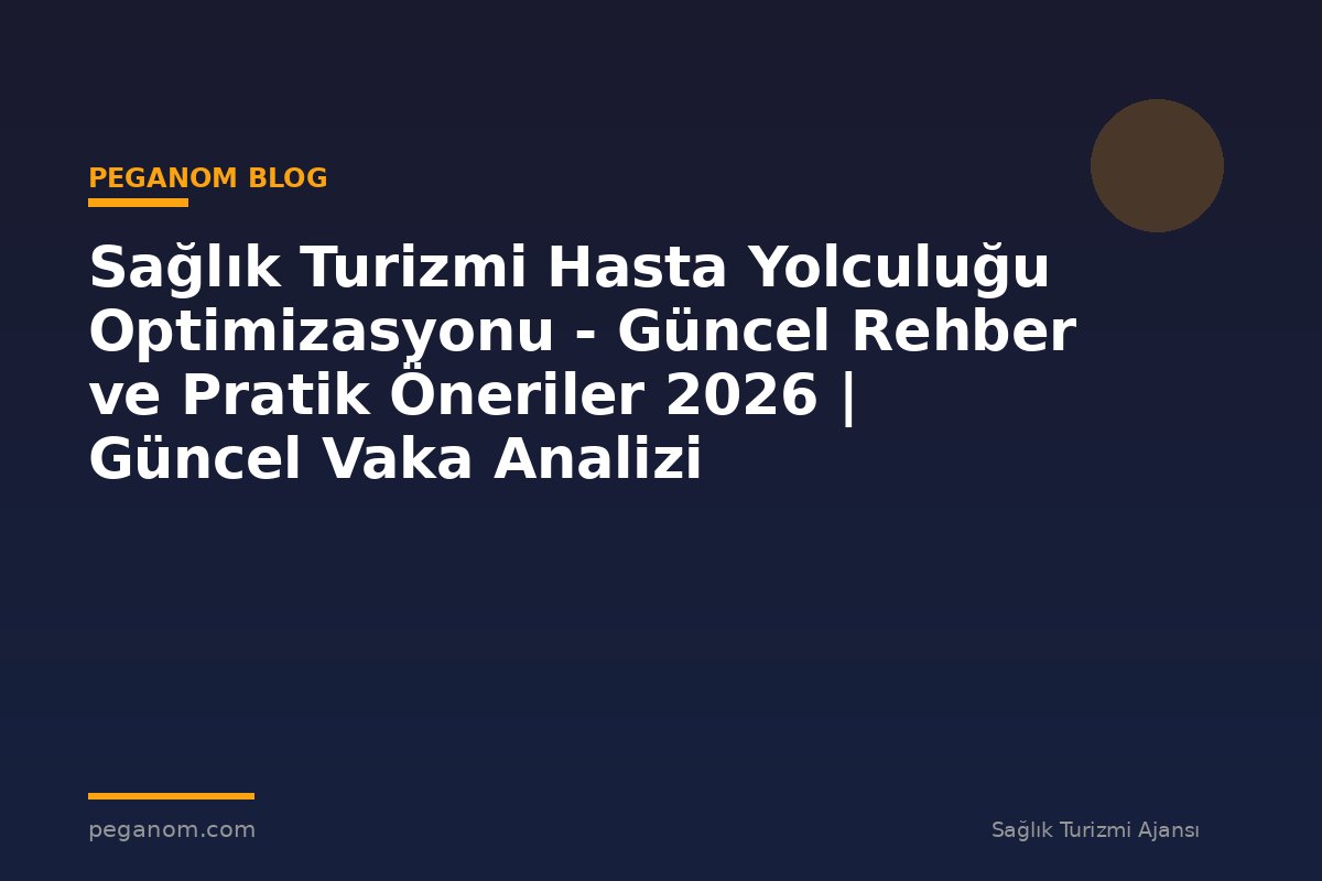 Sağlık Turizmi Hasta Yolculuğu Optimizasyonu - Güncel Rehber ve Pratik Öneriler 2026 | Güncel Vaka Analizi