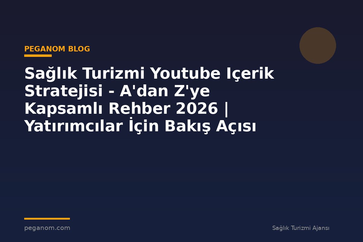Sağlık Turizmi Youtube Içerik Stratejisi - A'dan Z'ye Kapsamlı Rehber 2026 | Yatırımcılar İçin Bakış Açısı
