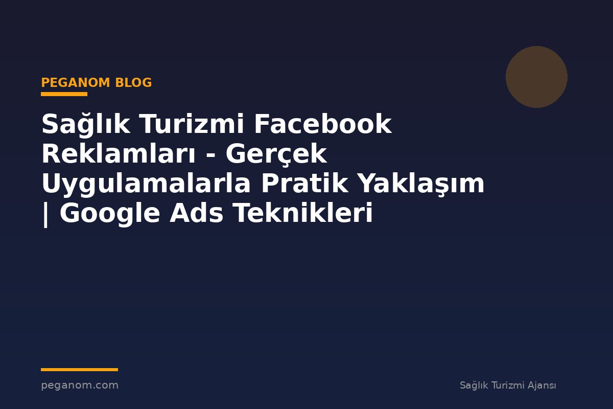 Sağlık Turizmi Facebook Reklamları - Gerçek Uygulamalarla Pratik Yaklaşım | Google Ads Teknikleri