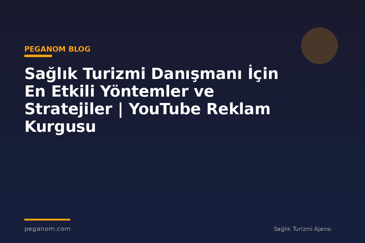 Sağlık Turizmi Danışmanı İçin En Etkili Yöntemler ve Stratejiler | YouTube Reklam Kurgusu