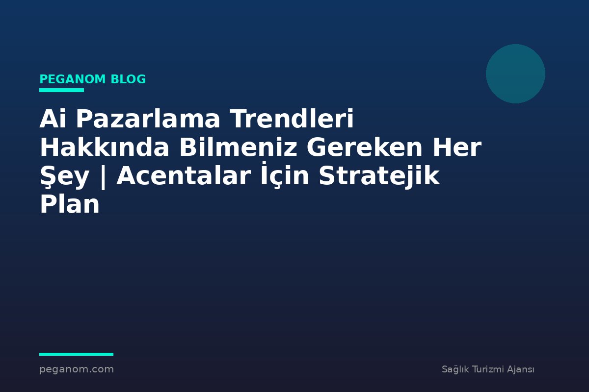 Ai Pazarlama Trendleri Hakkında Bilmeniz Gereken Her Şey | Acentalar İçin Stratejik Plan