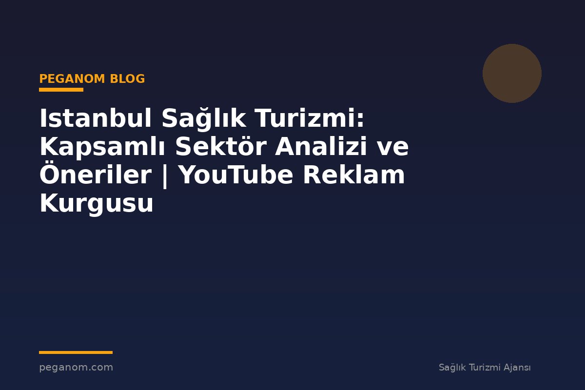 Istanbul Sağlık Turizmi: Kapsamlı Sektör Analizi ve Öneriler | YouTube Reklam Kurgusu
