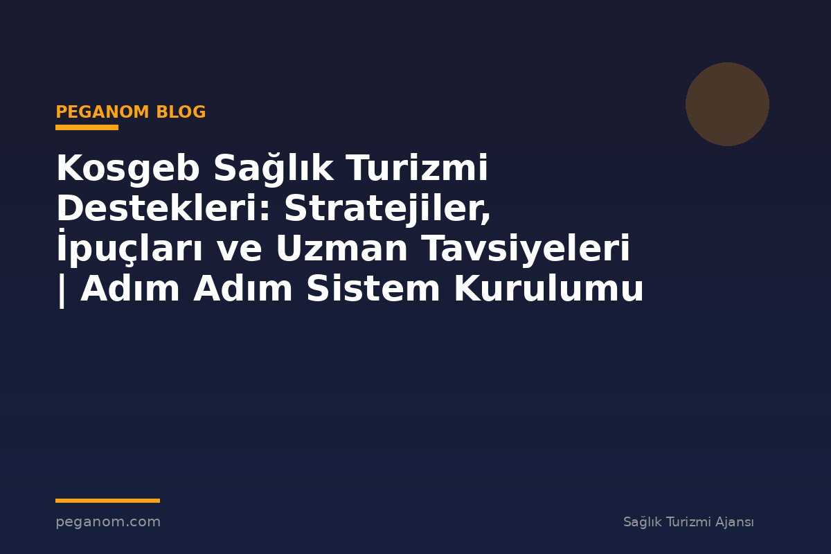 Kosgeb Sağlık Turizmi Destekleri: Stratejiler, İpuçları ve Uzman Tavsiyeleri | Adım Adım Sistem Kurulumu