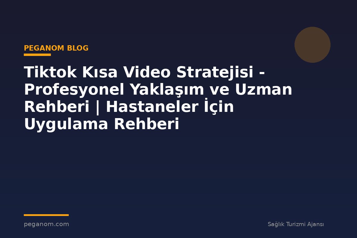 Tiktok Kısa Video Stratejisi - Profesyonel Yaklaşım ve Uzman Rehberi | Hastaneler İçin Uygulama Rehberi