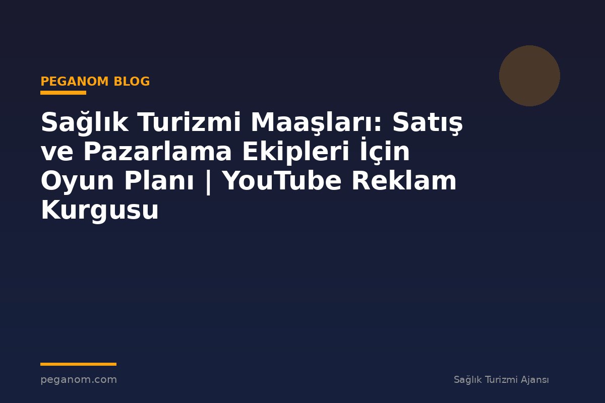 Sağlık Turizmi Maaşları: Satış ve Pazarlama Ekipleri İçin Oyun Planı | YouTube Reklam Kurgusu