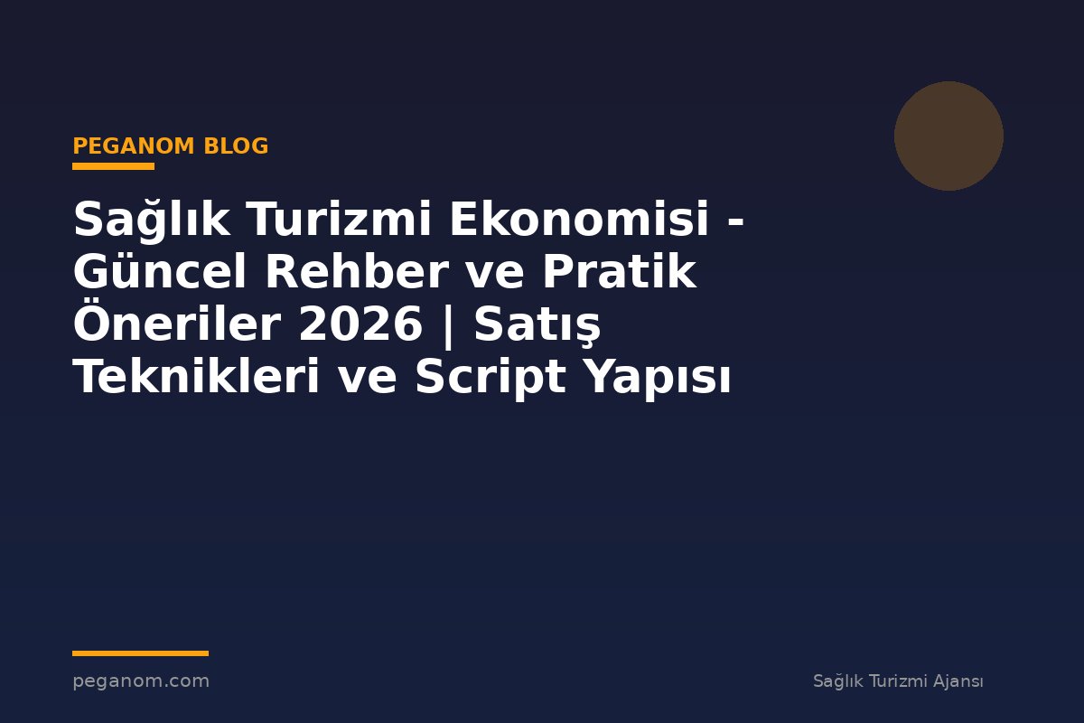 Sağlık Turizmi Ekonomisi - Güncel Rehber ve Pratik Öneriler 2026 | Satış Teknikleri ve Script Yapısı