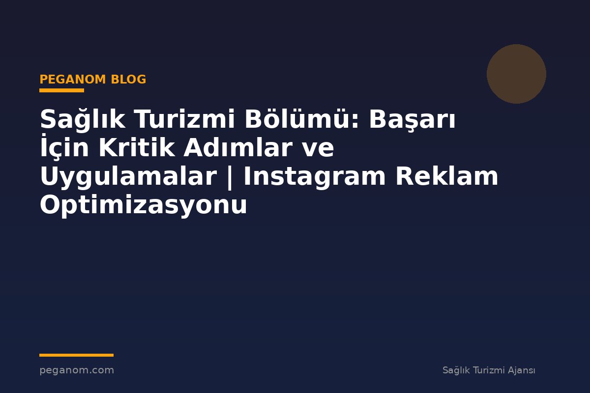 Sağlık Turizmi Bölümü: Başarı İçin Kritik Adımlar ve Uygulamalar | Instagram Reklam Optimizasyonu