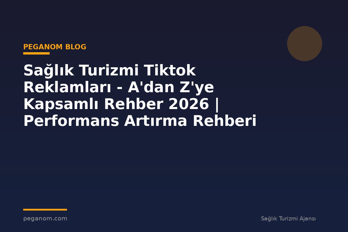 Sağlık Turizmi Tiktok Reklamları - A'dan Z'ye Kapsamlı Rehber 2026 | Performans Artırma Rehberi