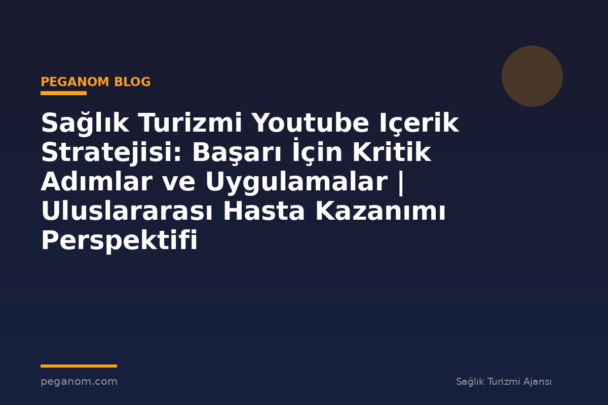 Sağlık Turizmi Youtube Içerik Stratejisi: Başarı İçin Kritik Adımlar ve Uygulamalar | Uluslararası Hasta Kazanımı Perspektifi