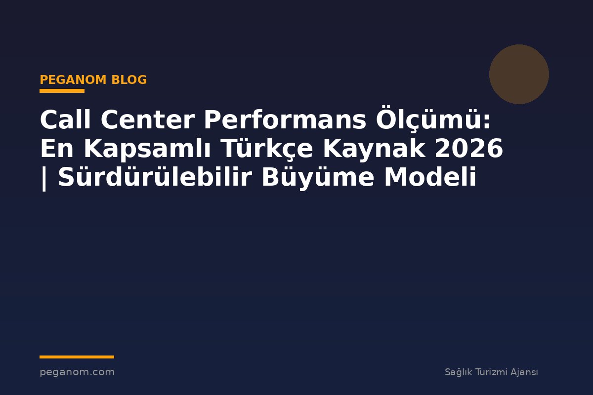 Call Center Performans Ölçümü: En Kapsamlı Türkçe Kaynak 2026 | Sürdürülebilir Büyüme Modeli