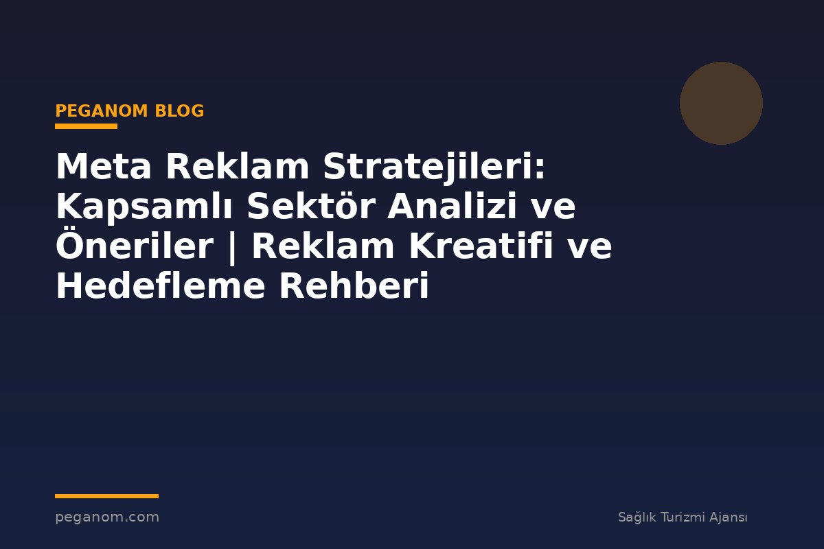 Meta Reklam Stratejileri: Kapsamlı Sektör Analizi ve Öneriler | Reklam Kreatifi ve Hedefleme Rehberi