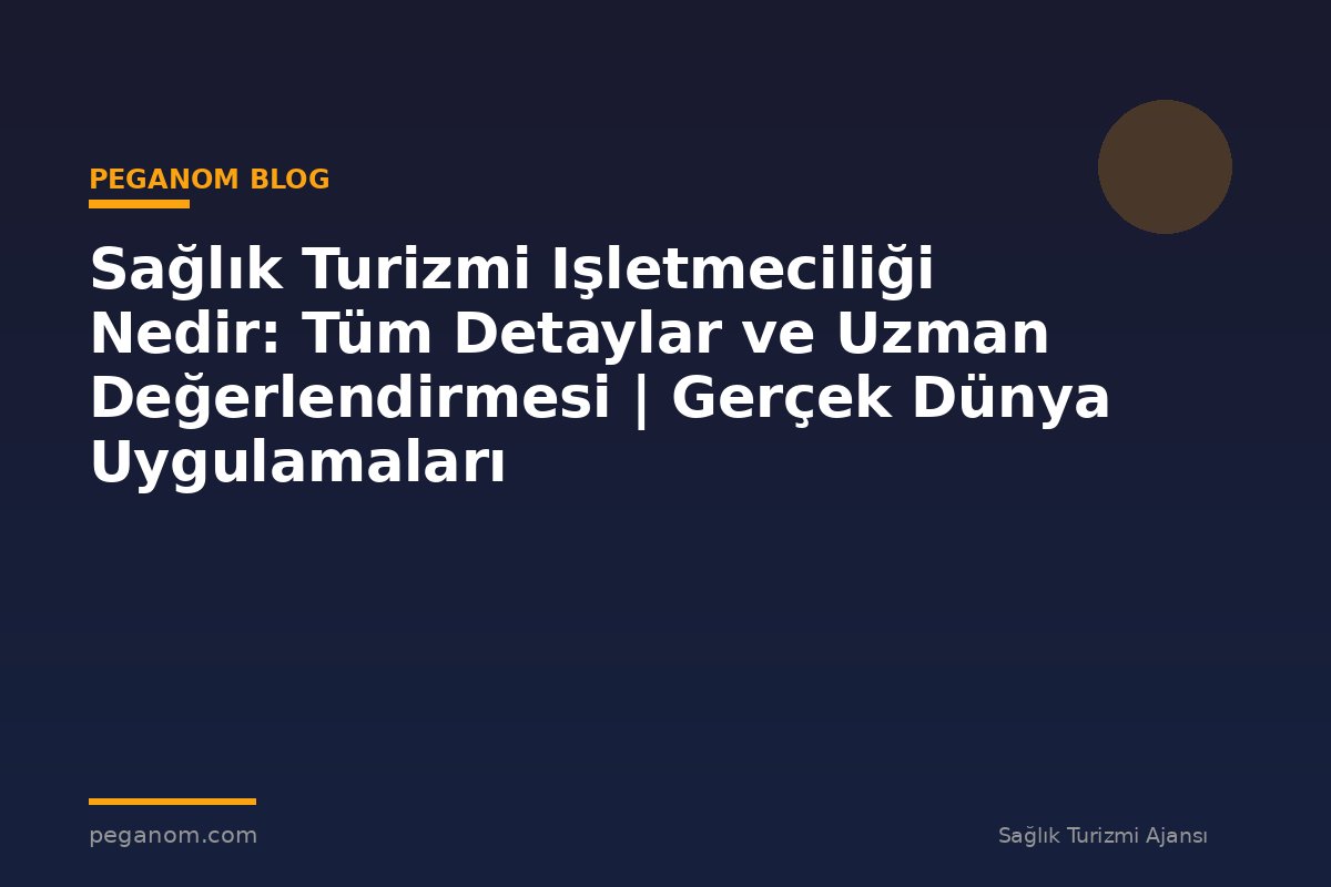 Sağlık Turizmi Işletmeciliği Nedir: Tüm Detaylar ve Uzman Değerlendirmesi | Gerçek Dünya Uygulamaları