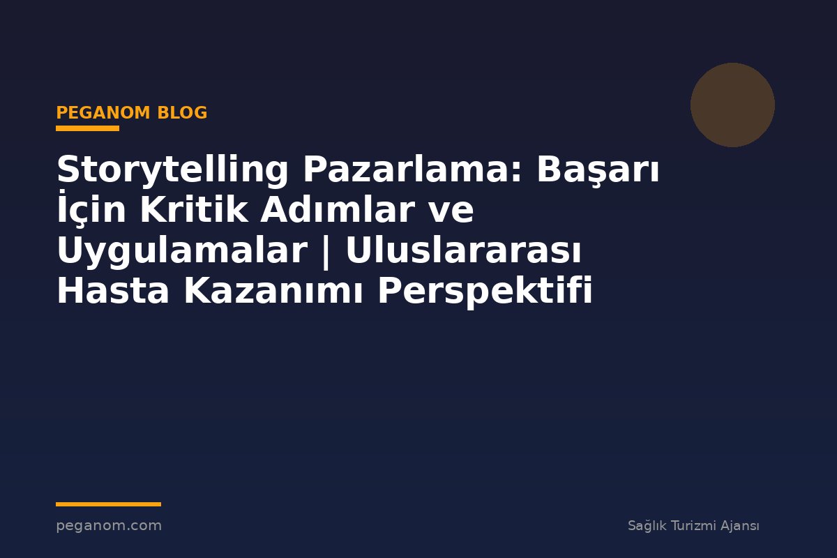 Storytelling Pazarlama: Başarı İçin Kritik Adımlar ve Uygulamalar | Uluslararası Hasta Kazanımı Perspektifi