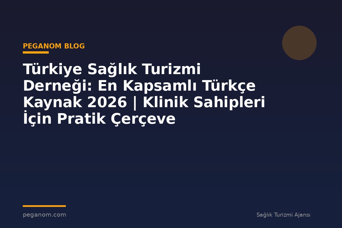 Türkiye Sağlık Turizmi Derneği: En Kapsamlı Türkçe Kaynak 2026 | Klinik Sahipleri İçin Pratik Çerçeve