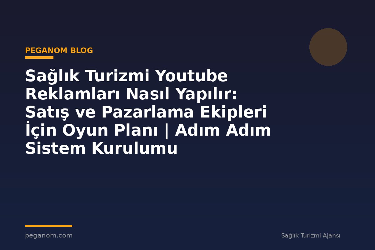 Sağlık Turizmi Youtube Reklamları Nasıl Yapılır: Satış ve Pazarlama Ekipleri İçin Oyun Planı | Adım Adım Sistem Kurulumu