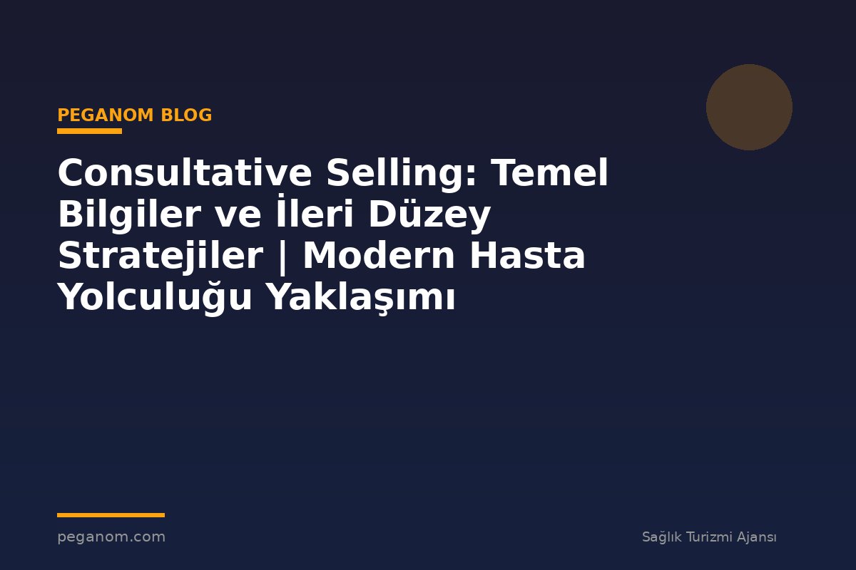 Consultative Selling: Temel Bilgiler ve İleri Düzey Stratejiler | Modern Hasta Yolculuğu Yaklaşımı