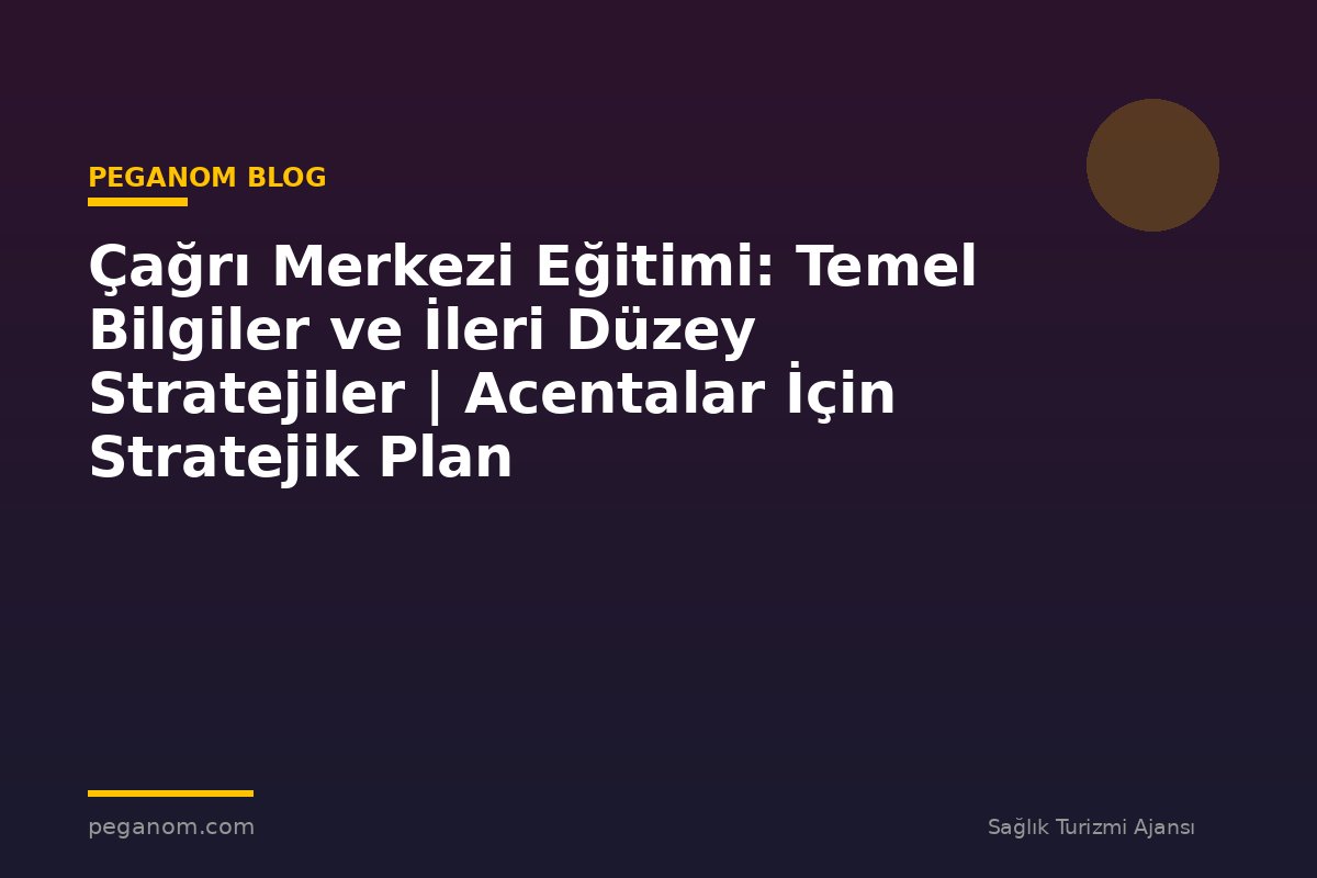 Çağrı Merkezi Eğitimi: Temel Bilgiler ve İleri Düzey Stratejiler | Acentalar İçin Stratejik Plan