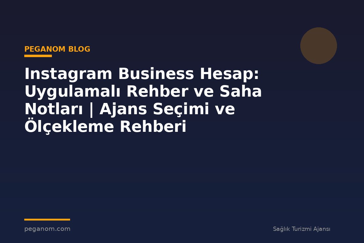 Instagram Business Hesap: Uygulamalı Rehber ve Saha Notları | Ajans Seçimi ve Ölçekleme Rehberi