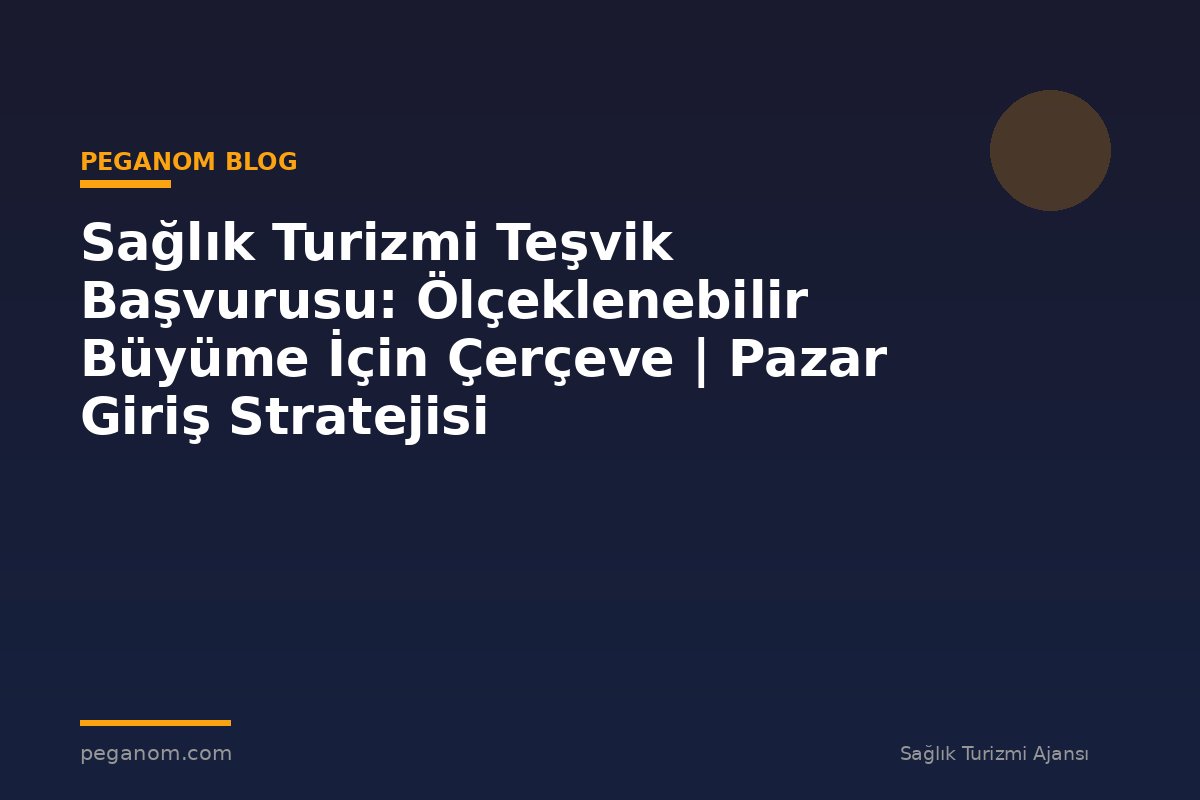 Sağlık Turizmi Teşvik Başvurusu: Ölçeklenebilir Büyüme İçin Çerçeve | Pazar Giriş Stratejisi