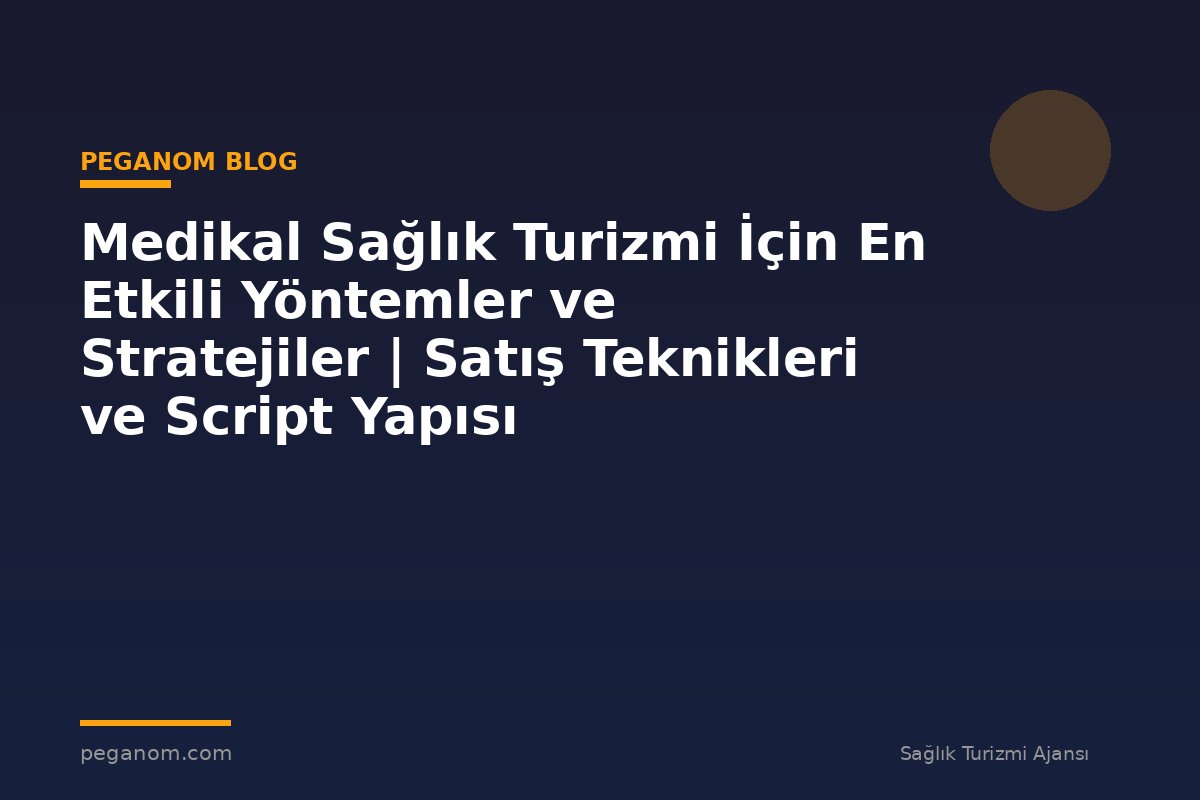 Medikal Sağlık Turizmi İçin En Etkili Yöntemler ve Stratejiler | Satış Teknikleri ve Script Yapısı