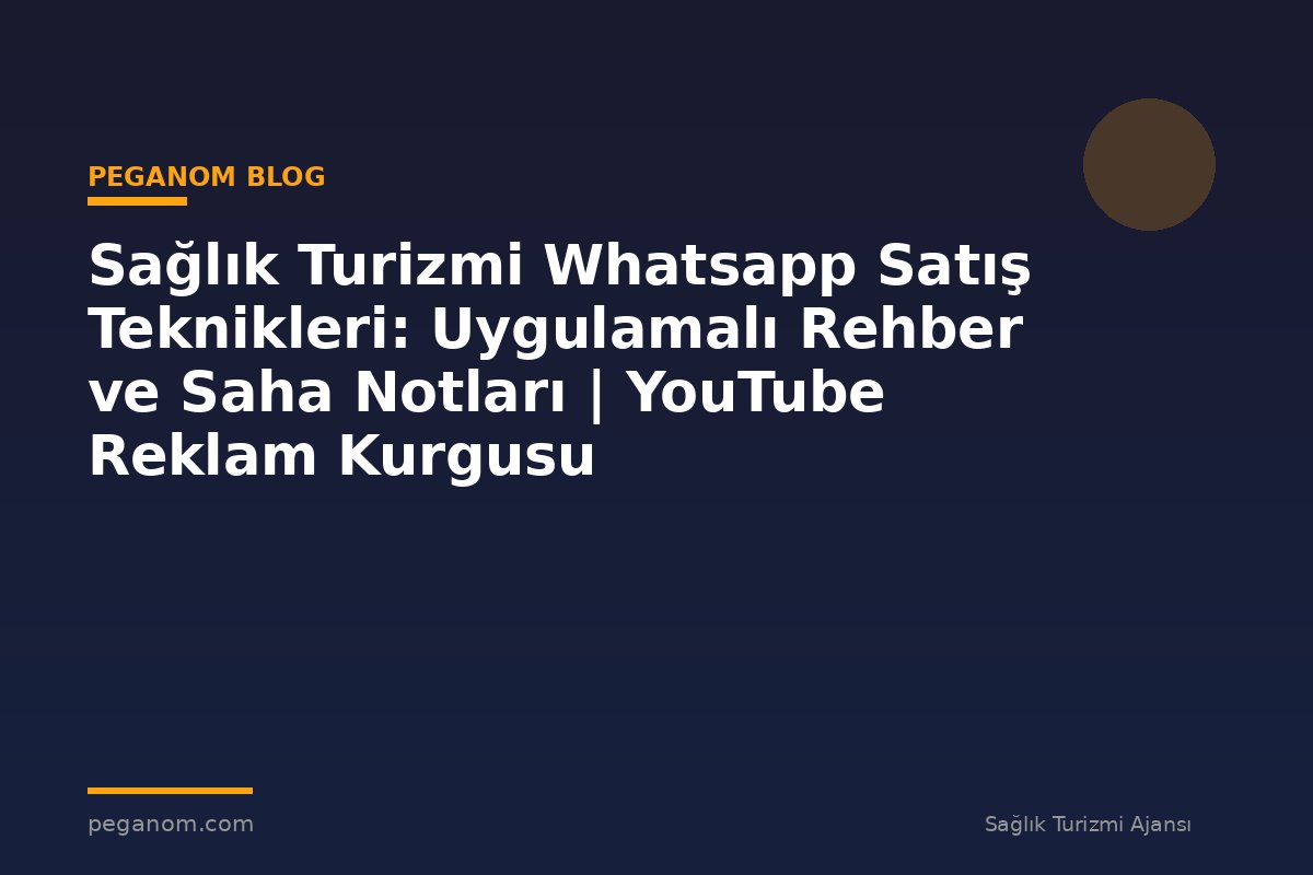Sağlık Turizmi Whatsapp Satış Teknikleri: Uygulamalı Rehber ve Saha Notları | YouTube Reklam Kurgusu