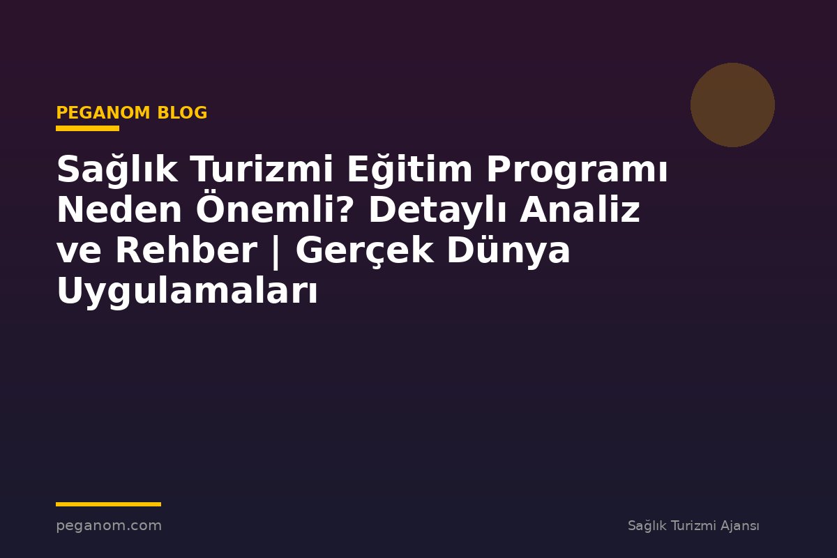 Sağlık Turizmi Eğitim Programı Neden Önemli? Detaylı Analiz ve Rehber | Gerçek Dünya Uygulamaları