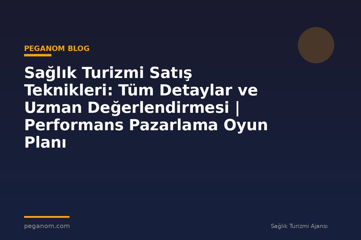 Sağlık Turizmi Satış Teknikleri: Tüm Detaylar ve Uzman Değerlendirmesi | Performans Pazarlama Oyun Planı