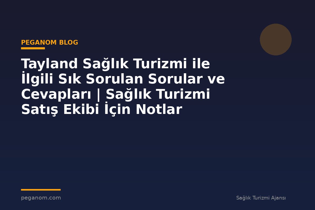 Tayland Sağlık Turizmi ile İlgili Sık Sorulan Sorular ve Cevapları | Sağlık Turizmi Satış Ekibi İçin Notlar