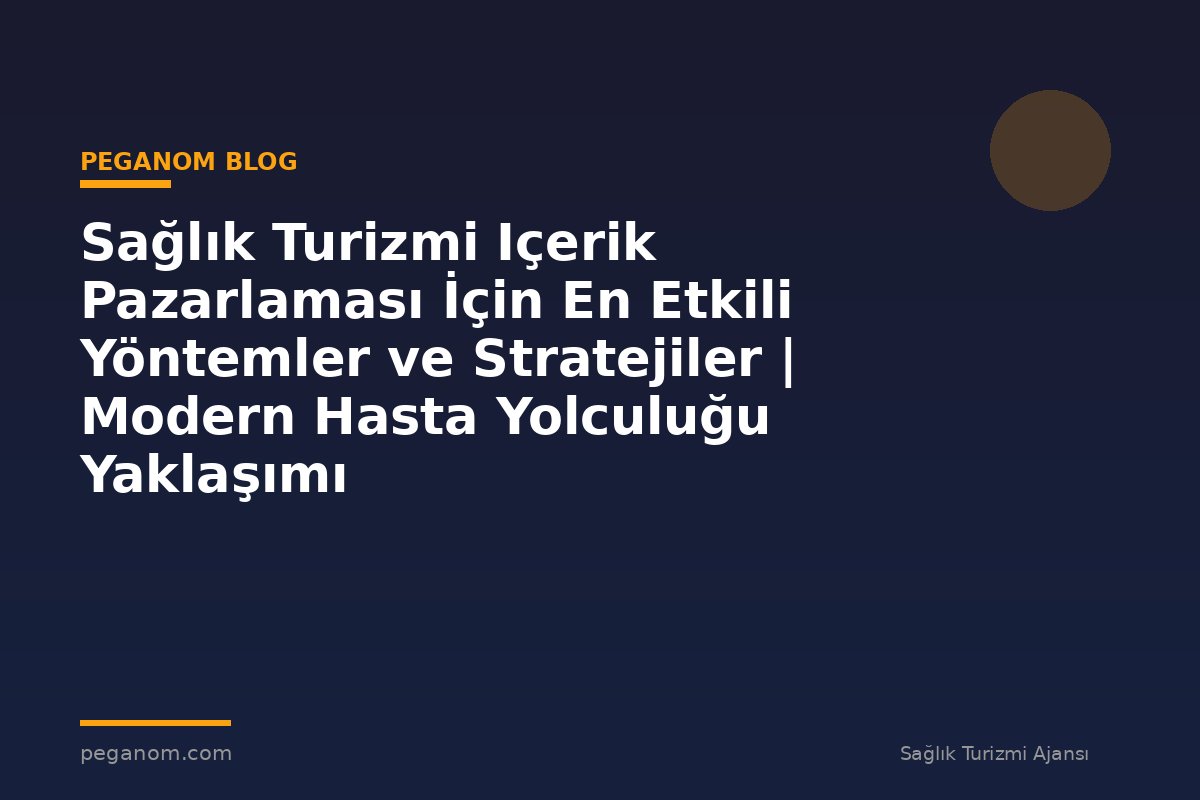 Sağlık Turizmi Içerik Pazarlaması İçin En Etkili Yöntemler ve Stratejiler | Modern Hasta Yolculuğu Yaklaşımı