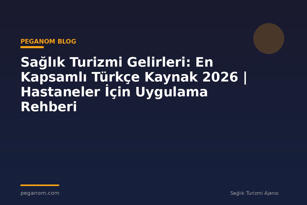 Sağlık Turizmi Gelirleri: En Kapsamlı Türkçe Kaynak 2026 | Hastaneler İçin Uygulama Rehberi