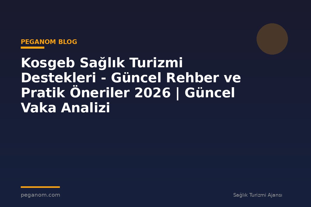 Kosgeb Sağlık Turizmi Destekleri - Güncel Rehber ve Pratik Öneriler 2026 | Güncel Vaka Analizi
