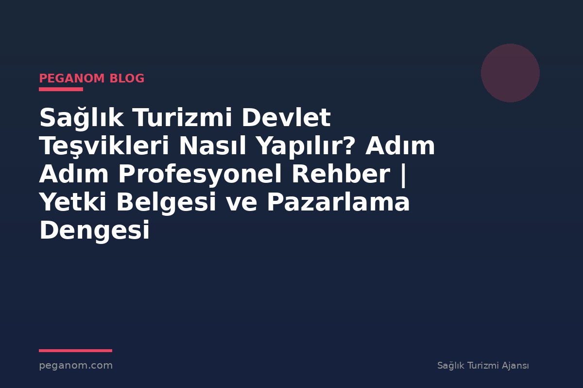 Sağlık Turizmi Devlet Teşvikleri Nasıl Yapılır? Adım Adım Profesyonel Rehber | Yetki Belgesi ve Pazarlama Dengesi