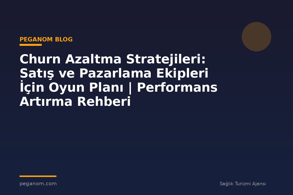 Churn Azaltma Stratejileri: Satış ve Pazarlama Ekipleri İçin Oyun Planı | Performans Artırma Rehberi