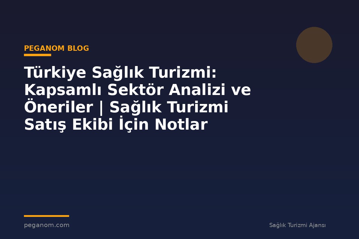 Türkiye Sağlık Turizmi: Kapsamlı Sektör Analizi ve Öneriler | Sağlık Turizmi Satış Ekibi İçin Notlar