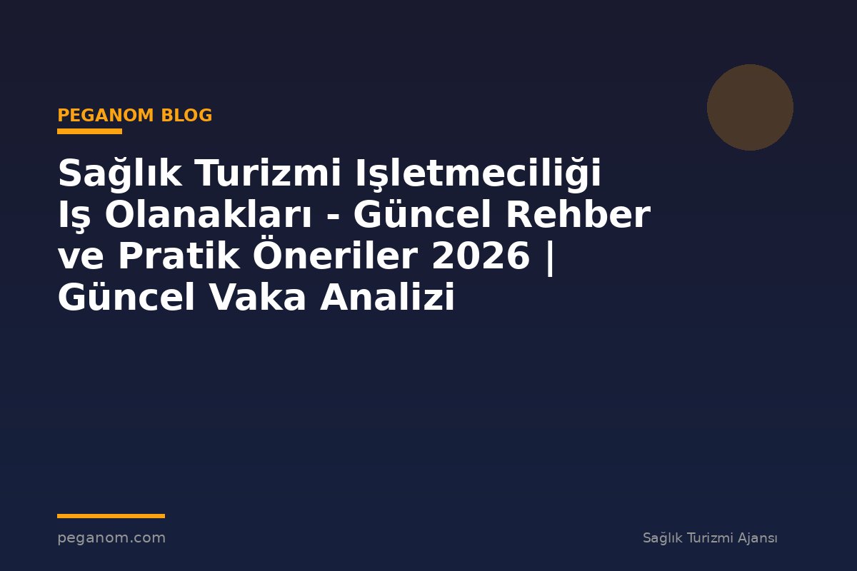 Sağlık Turizmi Işletmeciliği Iş Olanakları - Güncel Rehber ve Pratik Öneriler 2026 | Güncel Vaka Analizi