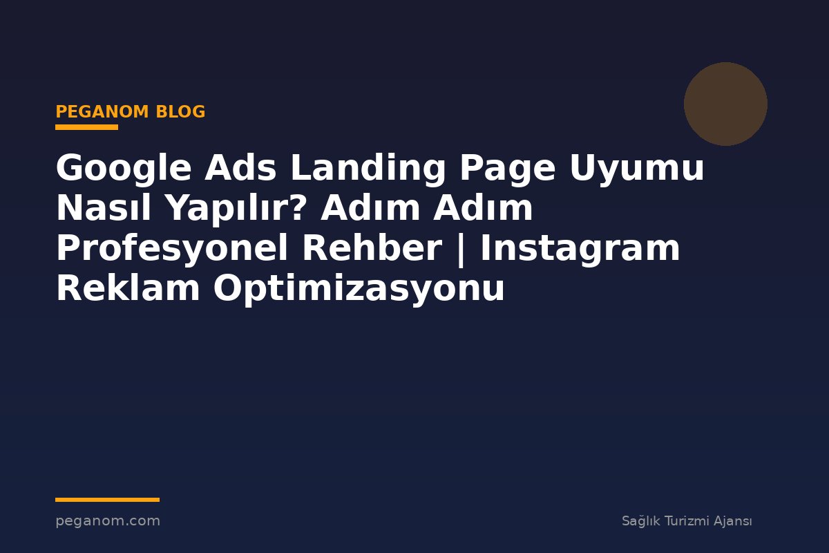 Google Ads Landing Page Uyumu Nasıl Yapılır? Adım Adım Profesyonel Rehber | Instagram Reklam Optimizasyonu