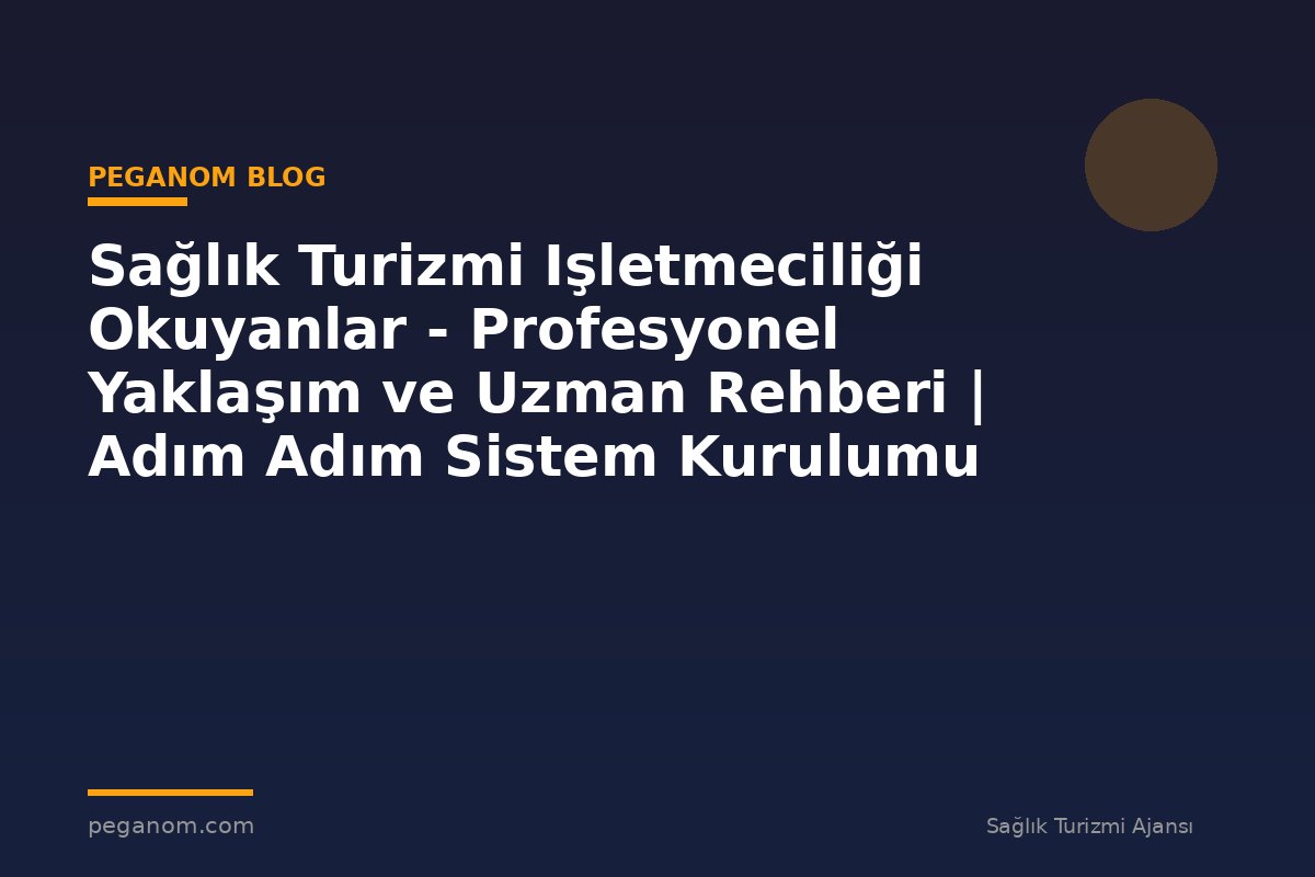 Sağlık Turizmi Işletmeciliği Okuyanlar - Profesyonel Yaklaşım ve Uzman Rehberi | Adım Adım Sistem Kurulumu