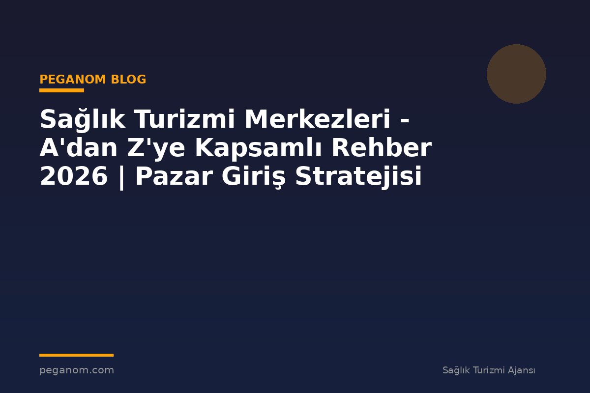 Sağlık Turizmi Merkezleri - A'dan Z'ye Kapsamlı Rehber 2026 | Pazar Giriş Stratejisi