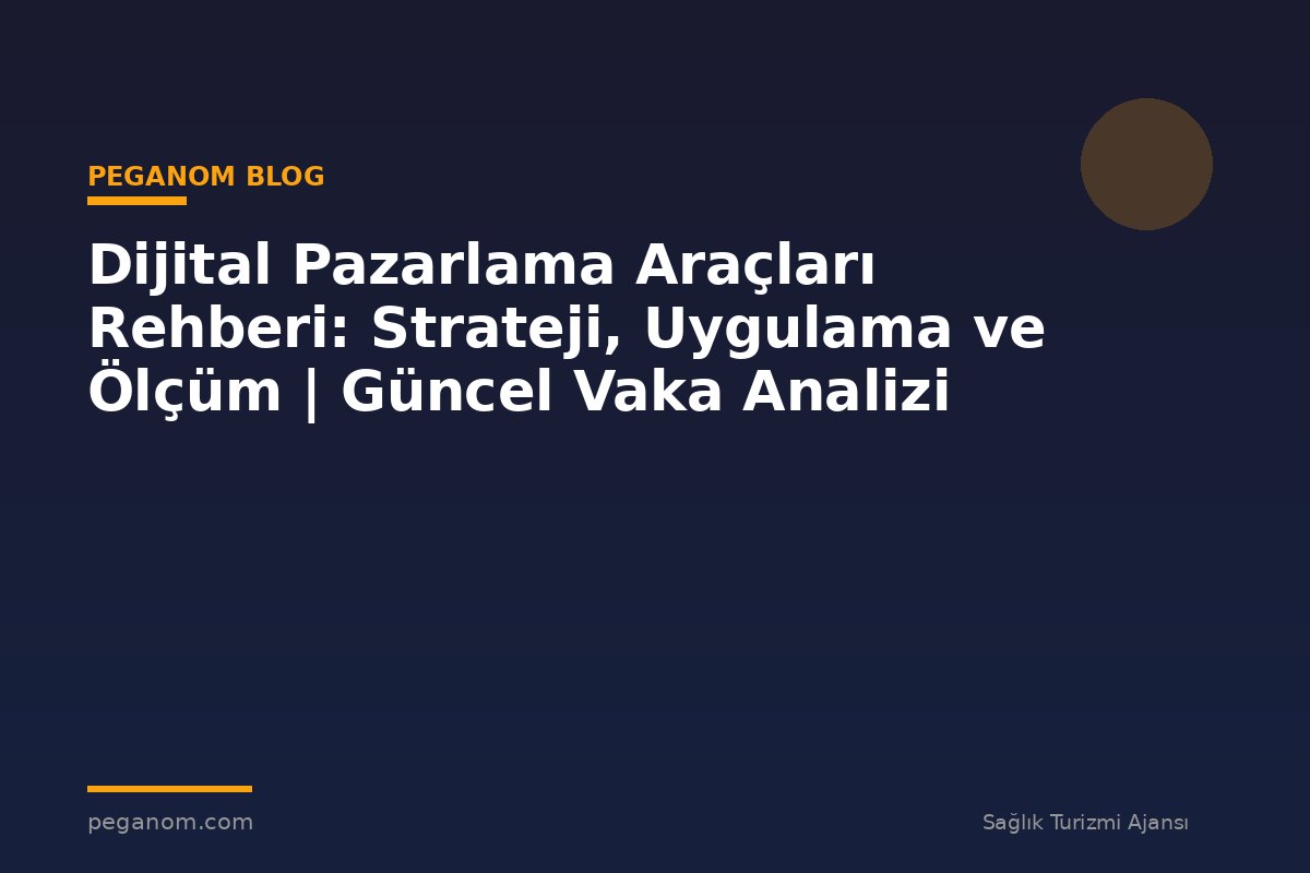 Dijital Pazarlama Araçları Rehberi: Strateji, Uygulama ve Ölçüm | Güncel Vaka Analizi