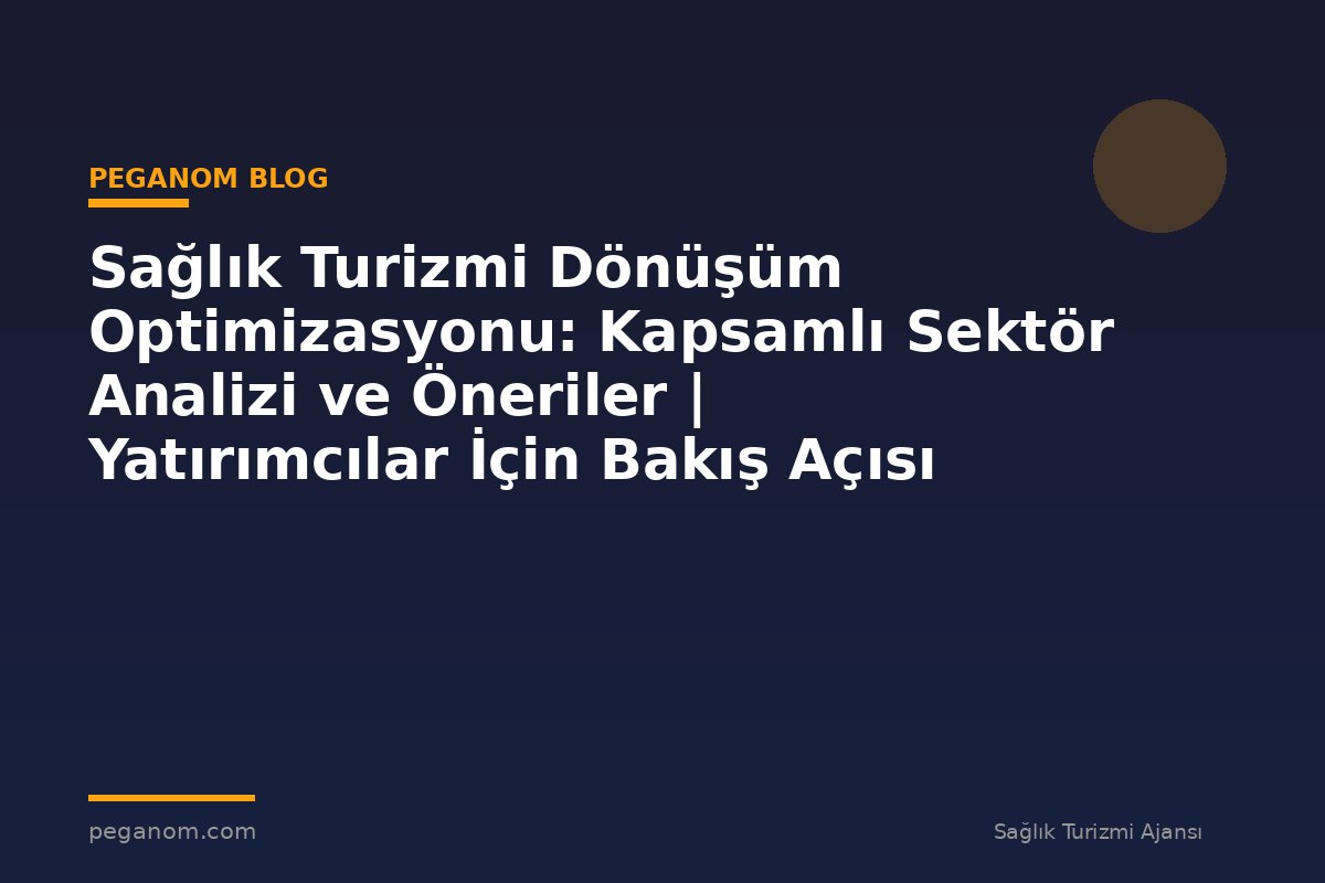 Sağlık Turizmi Dönüşüm Optimizasyonu: Kapsamlı Sektör Analizi ve Öneriler | Yatırımcılar İçin Bakış Açısı