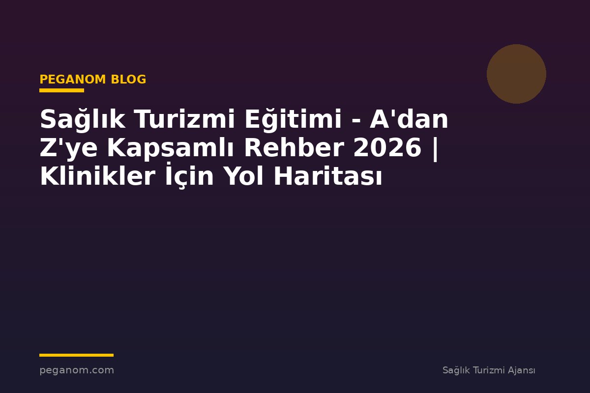 Sağlık Turizmi Eğitimi - A'dan Z'ye Kapsamlı Rehber 2026 | Klinikler İçin Yol Haritası