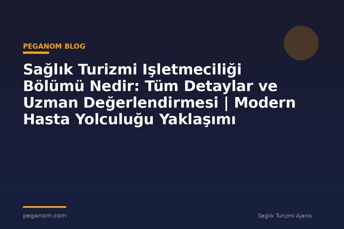 Sağlık Turizmi Işletmeciliği Bölümü Nedir: Tüm Detaylar ve Uzman Değerlendirmesi | Modern Hasta Yolculuğu Yaklaşımı