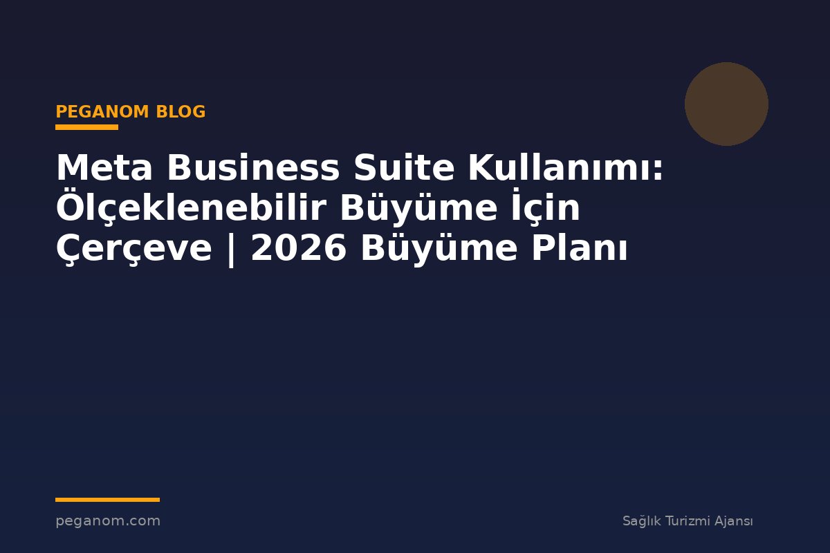 Meta Business Suite Kullanımı: Ölçeklenebilir Büyüme İçin Çerçeve | 2026 Büyüme Planı