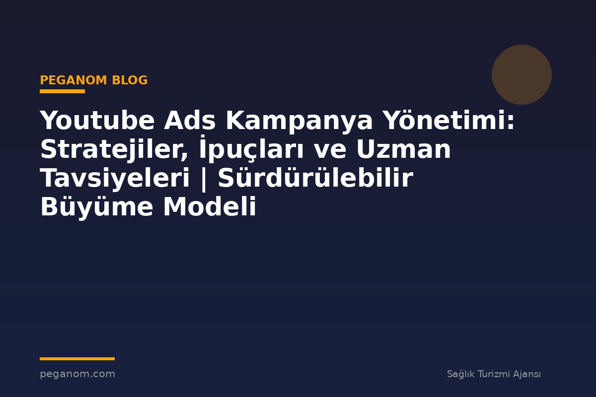 Youtube Ads Kampanya Yönetimi: Stratejiler, İpuçları ve Uzman Tavsiyeleri | Sürdürülebilir Büyüme Modeli