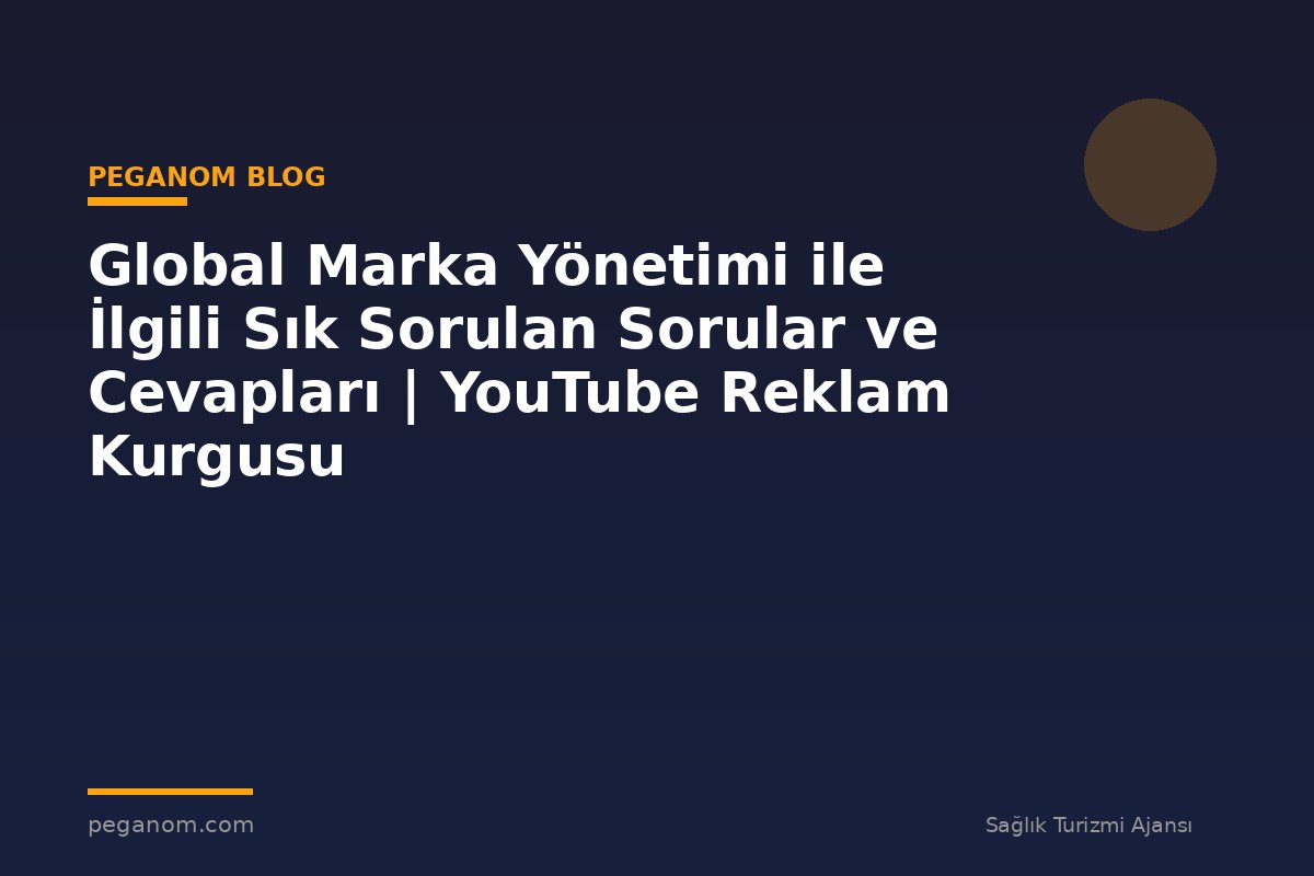 Global Marka Yönetimi ile İlgili Sık Sorulan Sorular ve Cevapları | YouTube Reklam Kurgusu