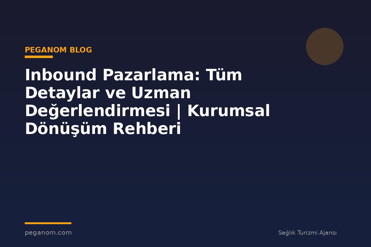 Inbound Pazarlama: Tüm Detaylar ve Uzman Değerlendirmesi | Kurumsal Dönüşüm Rehberi