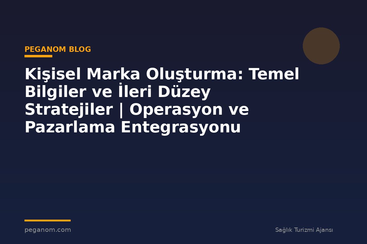 Kişisel Marka Oluşturma: Temel Bilgiler ve İleri Düzey Stratejiler | Operasyon ve Pazarlama Entegrasyonu
