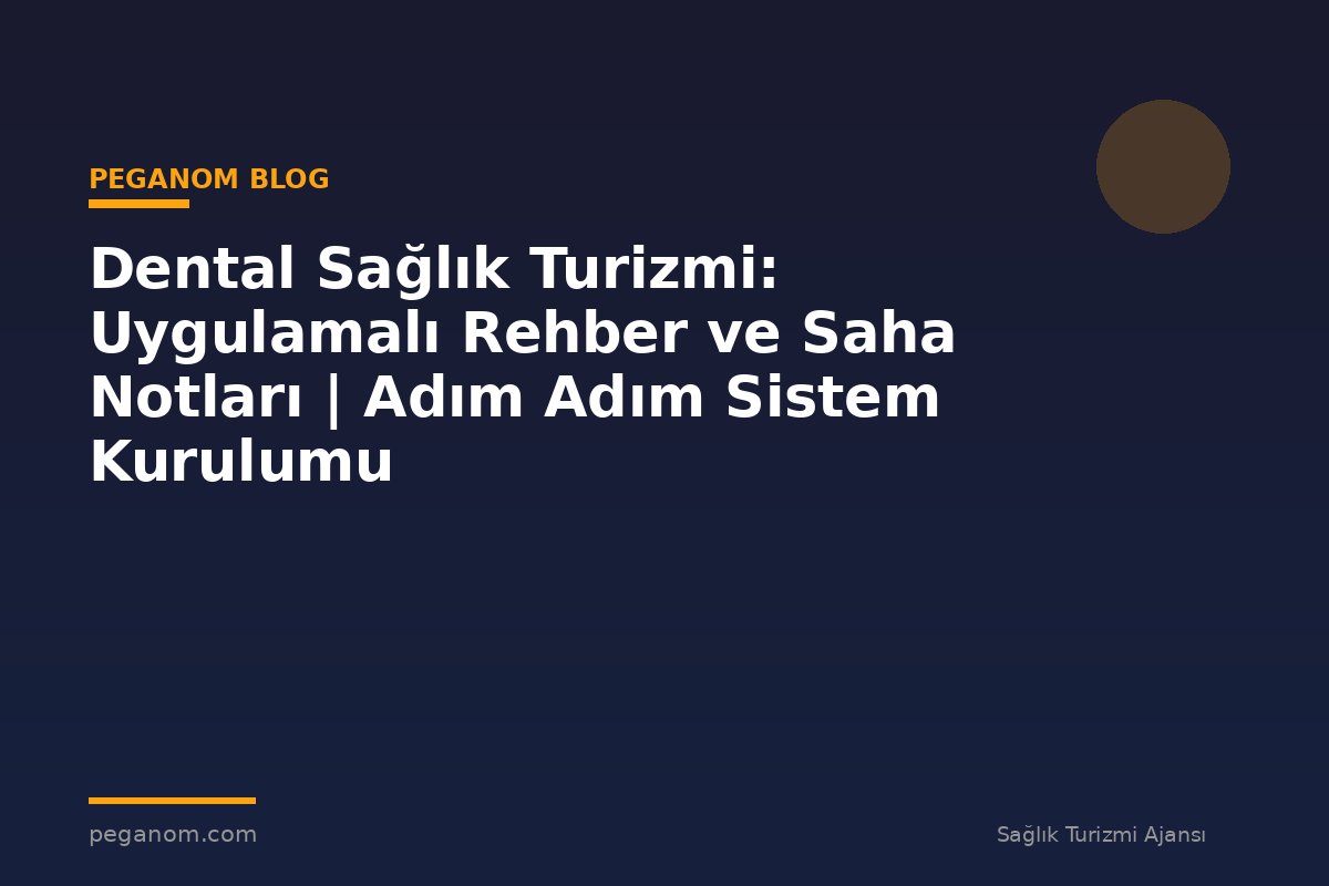 Dental Sağlık Turizmi: Uygulamalı Rehber ve Saha Notları | Adım Adım Sistem Kurulumu